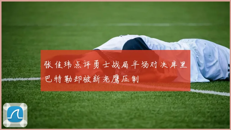 张佳玮点评勇士战局半场对决库里巴特勒却被新老鹰压制