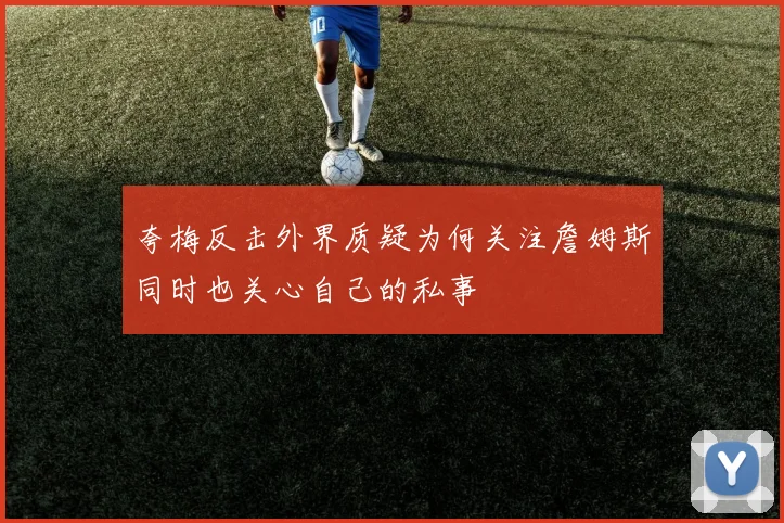 夸梅反击外界质疑为何关注詹姆斯同时也关心自己的私事