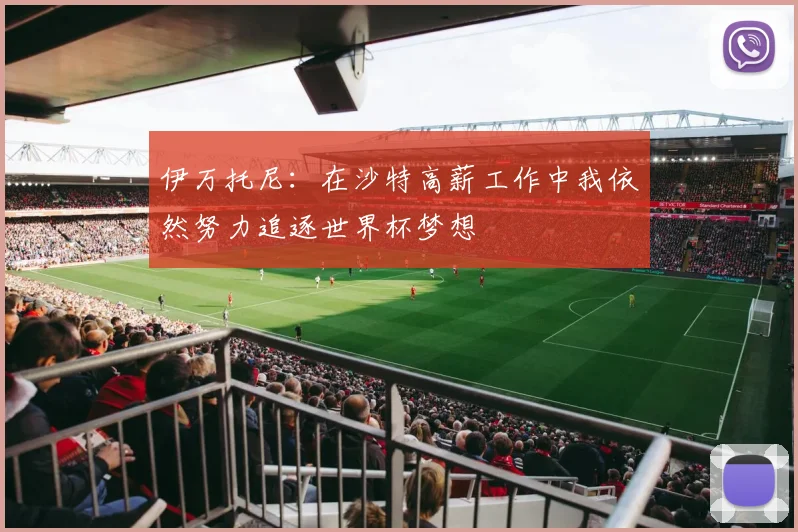伊万托尼：在沙特高薪工作中我依然努力追逐世界杯梦想