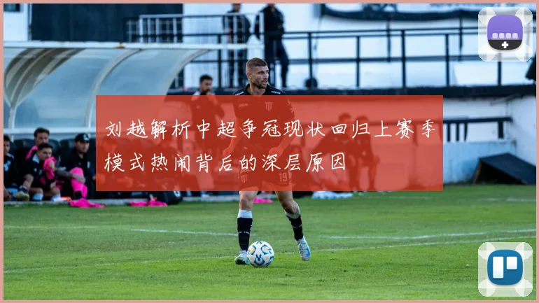 刘越解析中超争冠现状回归上赛季模式热闹背后的深层原因