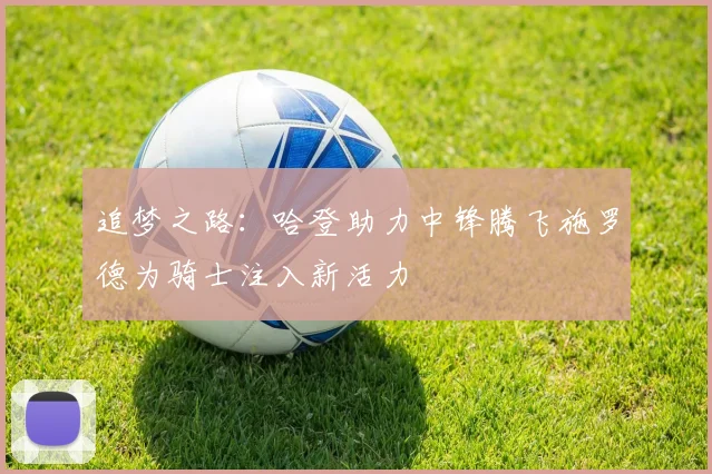 追梦之路：哈登助力中锋腾飞施罗德为骑士注入新活力