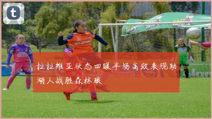 拉拉维亚状态回暖半场高效表现助湖人战胜森林狼