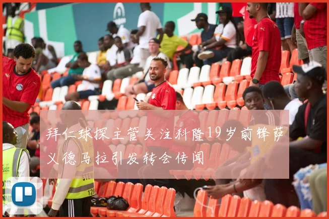 拜仁球探主管关注科隆19岁前锋萨义德马拉引发转会传闻