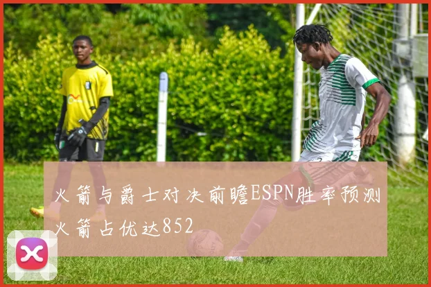 火箭与爵士对决前瞻ESPN胜率预测火箭占优达852