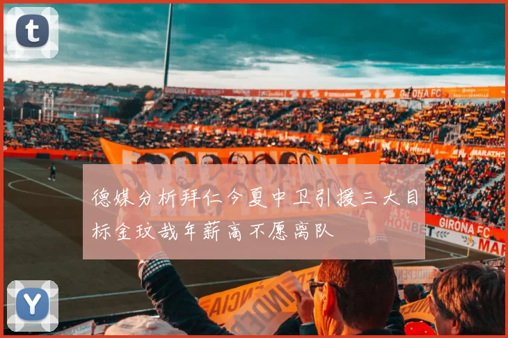 德媒分析拜仁今夏中卫引援三大目标金玟哉年薪高不愿离队