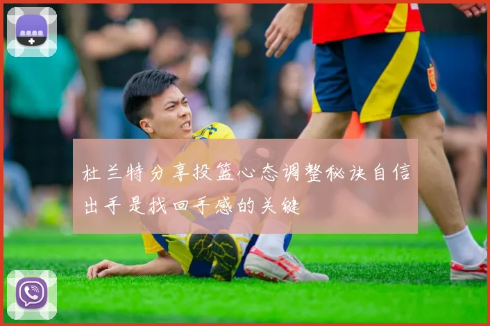 杜兰特分享投篮心态调整秘诀自信出手是找回手感的关键