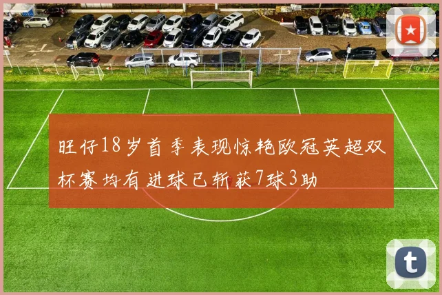 旺仔18岁首季表现惊艳欧冠英超双杯赛均有进球已斩获7球3助